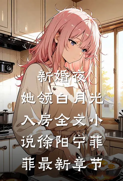 新婚夜，她领白月光入房全文小说徐阳宁菲菲最新章节