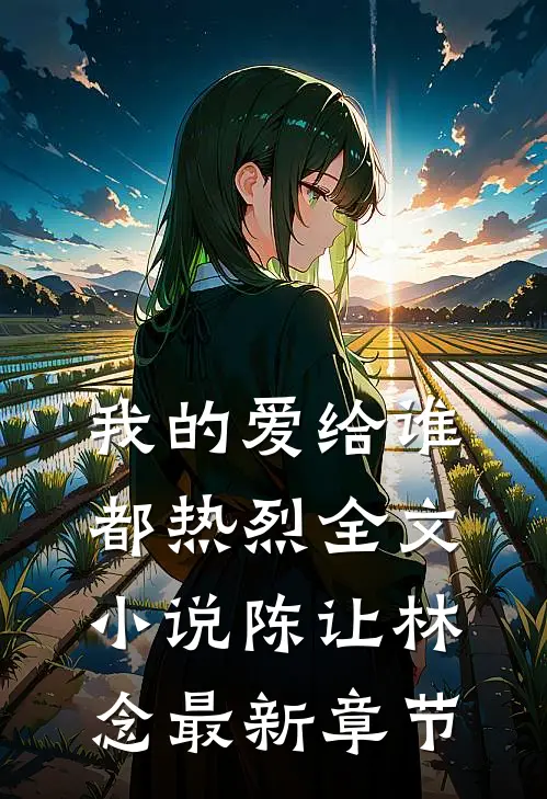 我的爱给谁都热烈全文小说陈让林念最新章节
