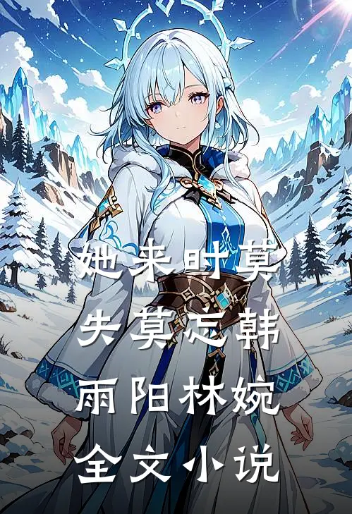 她来时莫失莫忘韩雨阳林婉全文小说