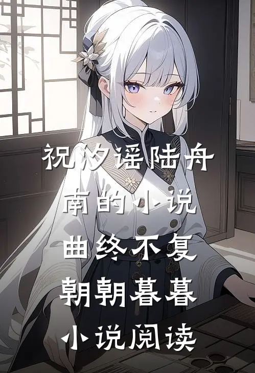 祝汐谣陆舟南的小说曲终不复朝朝暮暮小说阅读