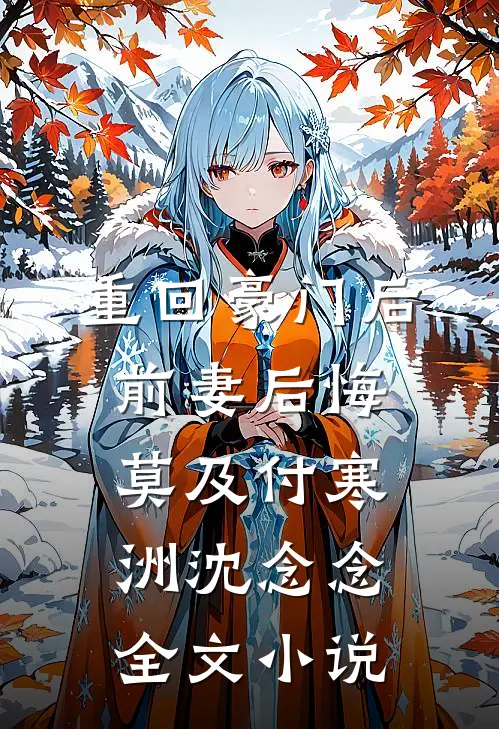 重回豪门后，前妻后悔莫及付寒洲沈念念全文小说