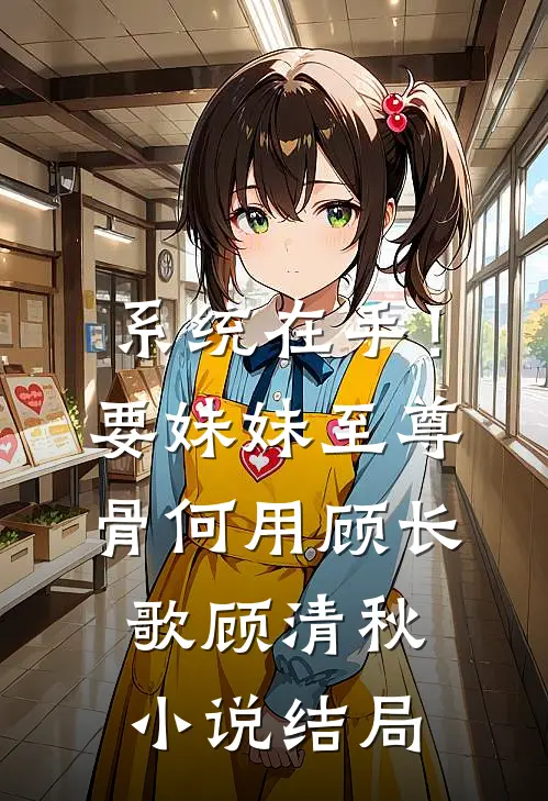 系统在手！要妹妹至尊骨何用顾长歌顾清秋小说结局