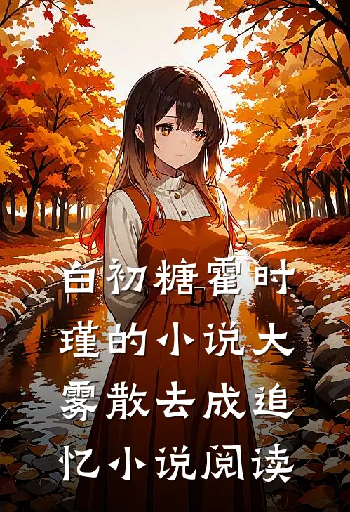 白初糖霍时瑾的小说大雾散去成追忆小说阅读