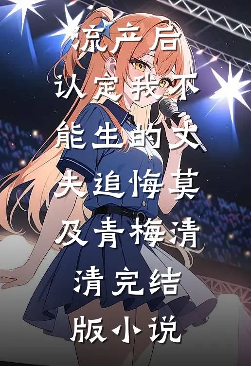流产后，认定我不能生的丈夫追悔莫及青梅清清完结版小说