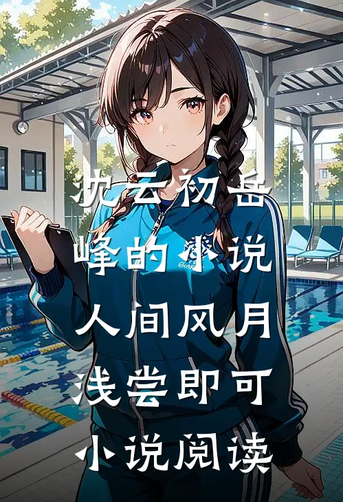 沈云初岳峰的小说人间风月，浅尝即可小说阅读
