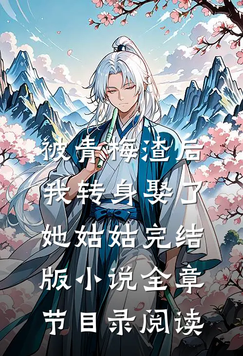 被青梅渣后，我转身娶了她姑姑完结版小说全章节目录阅读