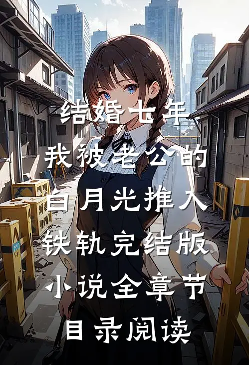 结婚七年，我被老公的白月光推入铁轨完结版小说全章节目录阅读