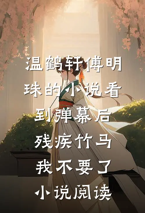 温鹤轩傅明珠的小说看到弹幕后，残疾竹马我不要了小说阅读