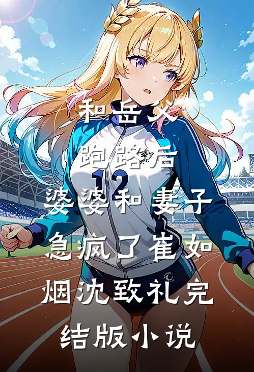 和岳父跑路后，婆婆和妻子急疯了崔如烟沈致礼完结版小说