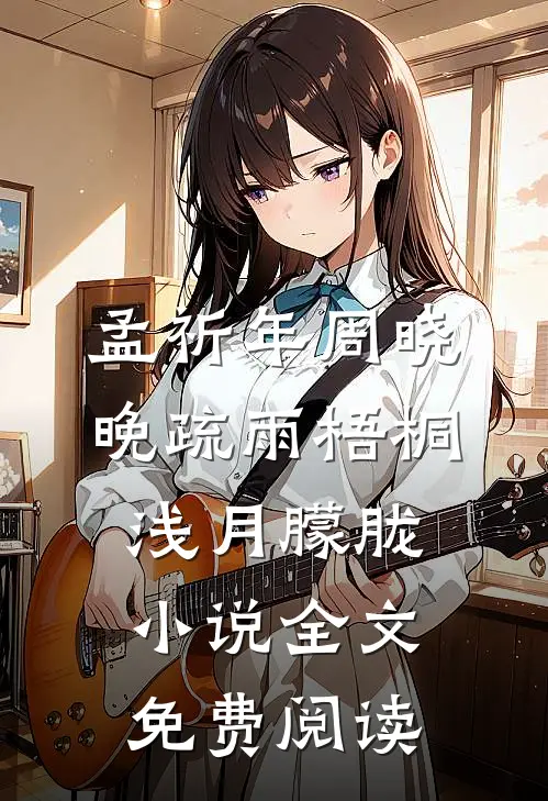孟祈年周晓晚疏雨梧桐浅月朦胧小说全文免费阅读