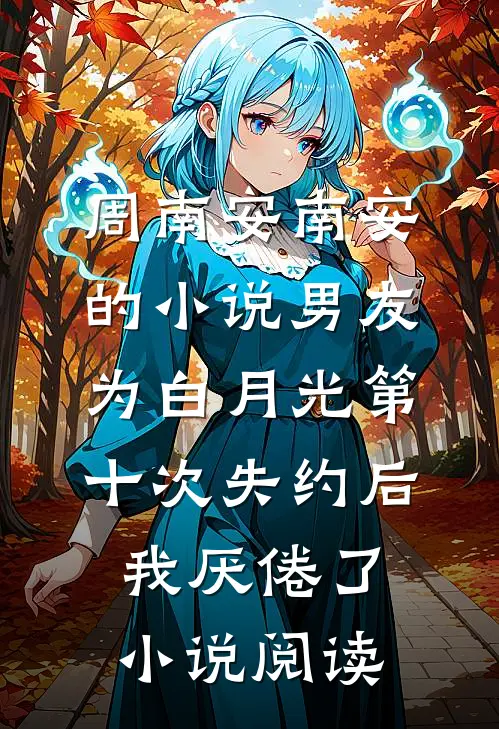 周南安南安的小说男友为白月光第十次失约后，我厌倦了小说阅读