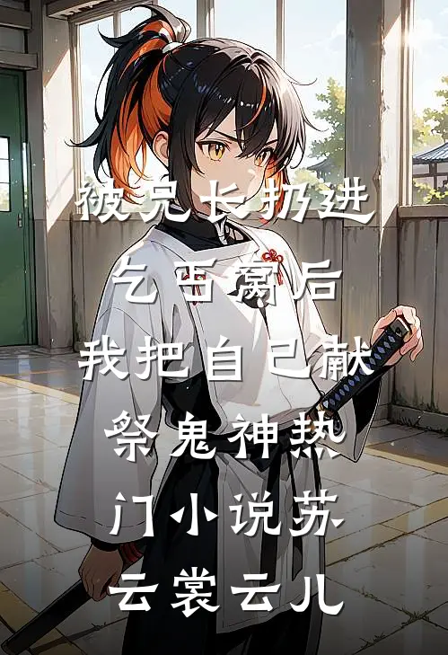 被兄长扔进乞丐窝后，我把自己献祭鬼神热门小说苏云裳云儿