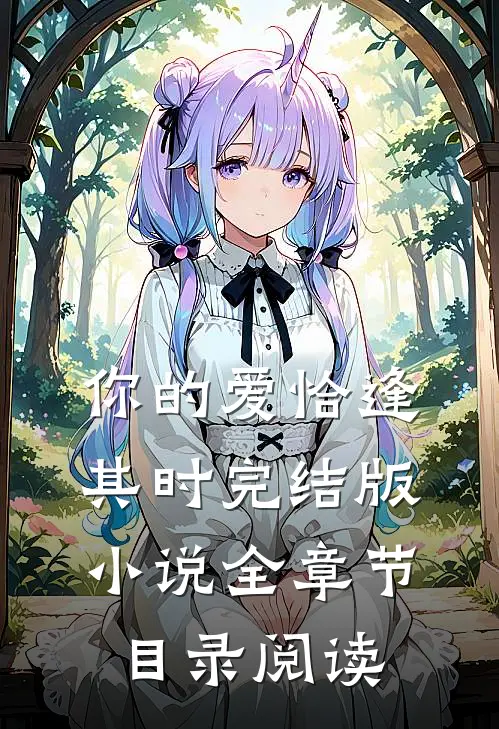 你的爱恰逢其时完结版小说全章节目录阅读