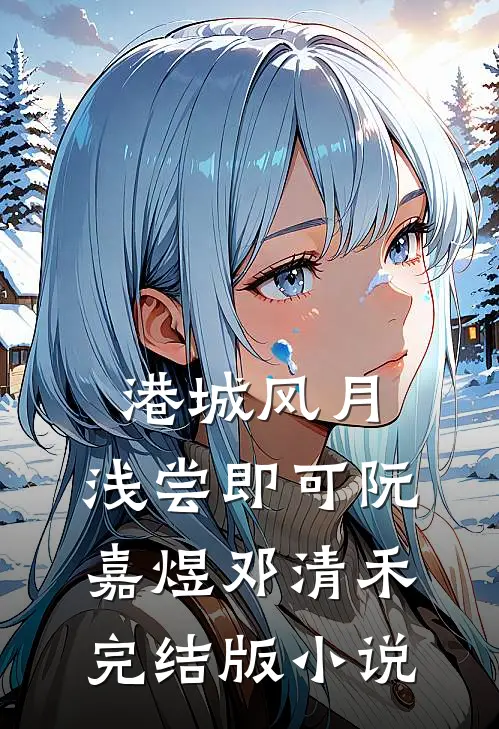 港城风月，浅尝即可阮嘉煜邓清禾完结版小说