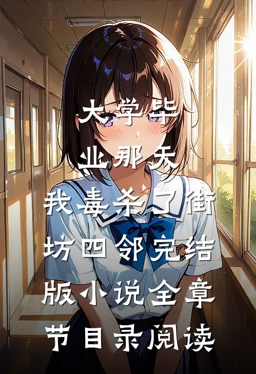 大学毕业那天，我毒杀了街坊四邻完结版小说全章节目录阅读