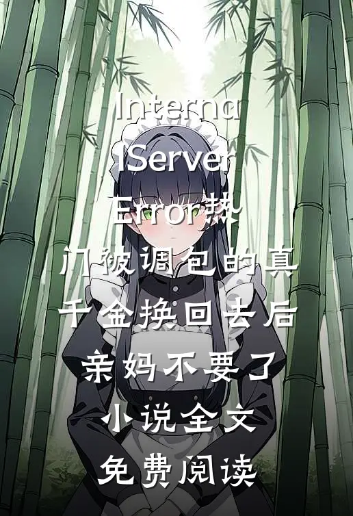 InternalServerError热门被调包的真千金换回去后，亲妈不要了小说全文免费阅读