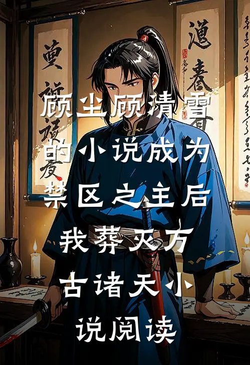 顾尘顾清雪的小说成为禁区之主后，我葬灭万古诸天小说阅读