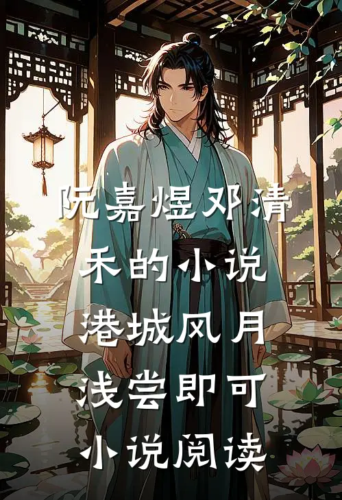 阮嘉煜邓清禾的小说港城风月，浅尝即可小说阅读