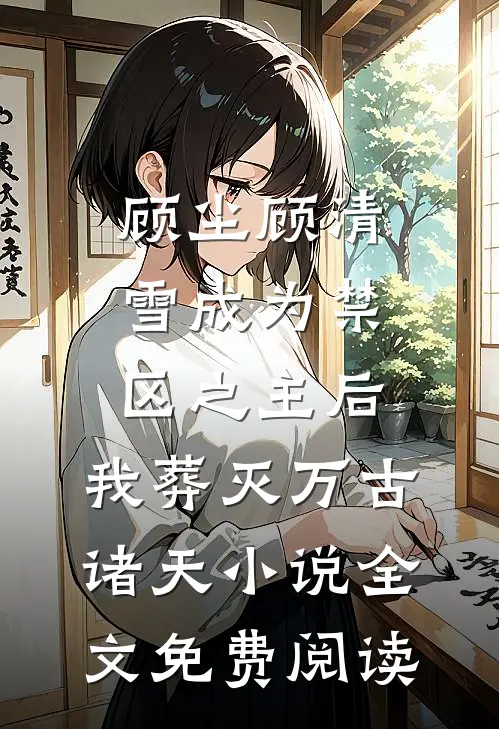 顾尘顾清雪成为禁区之主后，我葬灭万古诸天小说全文免费阅读
