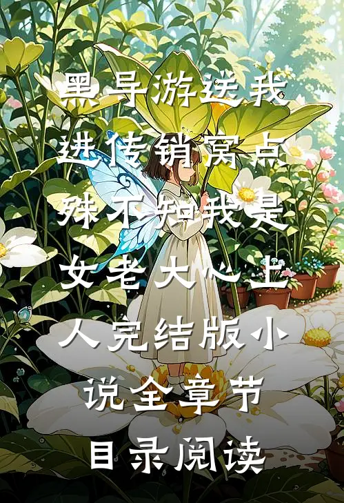 黑导游送我进传销窝点，殊不知我是女老大心上人完结版小说全章节目录阅读