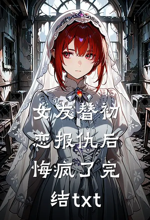 女友替初恋报仇后，悔疯了完结txt