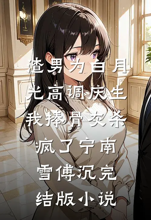 渣男为白月光高调庆生，我捧骨灰杀疯了宁南雪傅沉完结版小说
