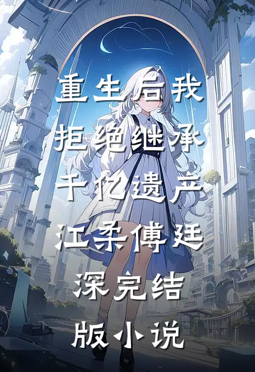 重生后我拒绝继承千亿遗产江柔傅廷深完结版小说