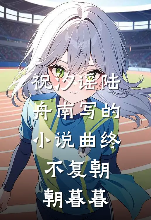祝汐谣陆舟南写的小说曲终不复朝朝暮暮