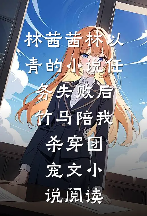 林茜茜林以青的小说任务失败后，竹马陪我杀穿团宠文小说阅读
