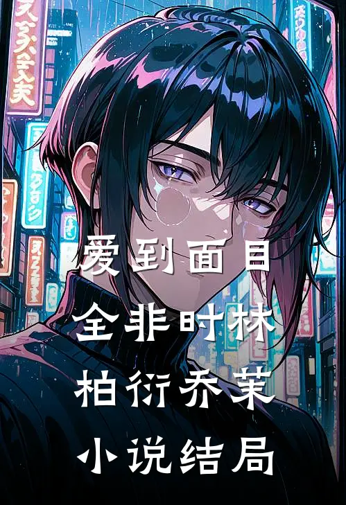 爱到面目全非时林柏衍乔茉小说结局