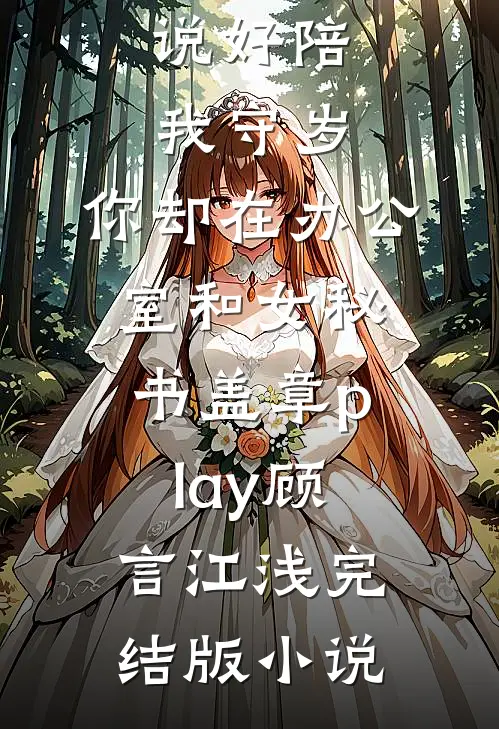 说好陪我守岁，你却在办公室和女秘书盖章play顾言江浅完结版小说