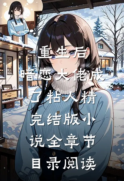 重生后，暗恋大佬成了粘人精完结版小说全章节目录阅读