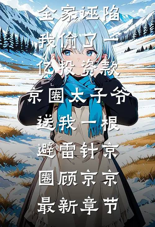 全家诬陷我偷了一亿投资款，京圈太子爷送我一根避雷针京圈顾京京最新章节
