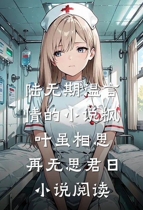陆无期温言情的小说枫叶虽相思，再无思君日小说阅读