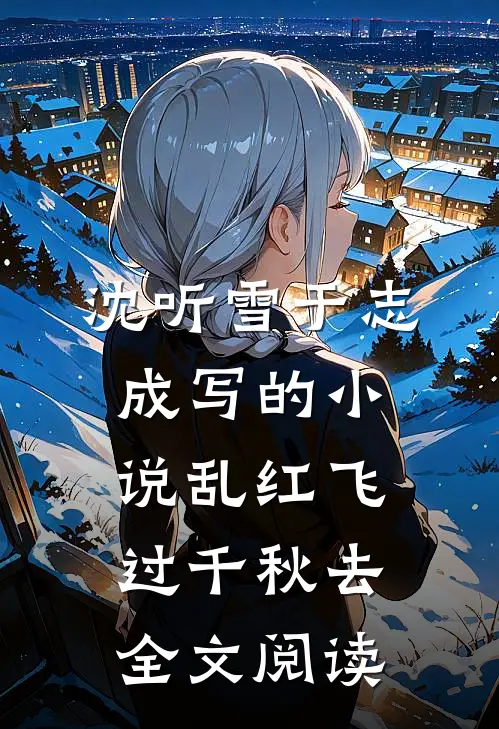 沈听雪于志成写的小说乱红飞过千秋去全文阅读