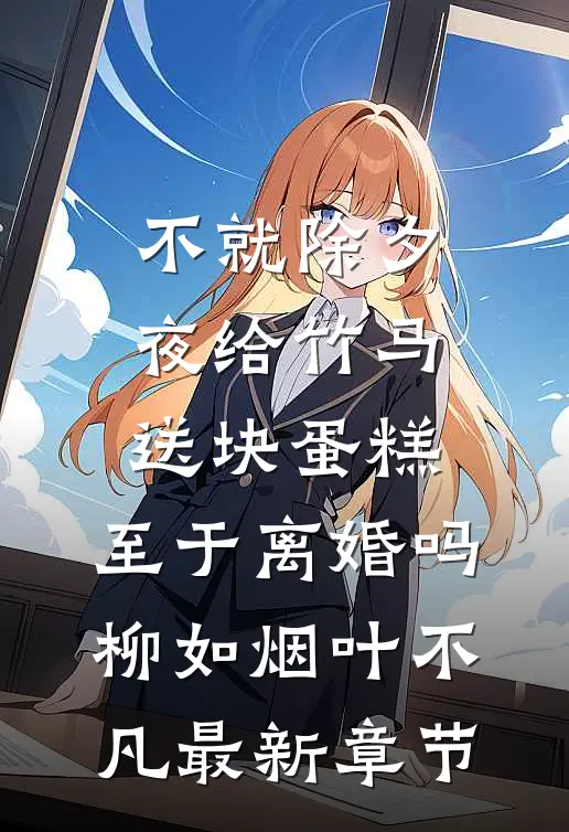 不就除夕夜给竹马送块蛋糕，至于离婚吗柳如烟叶不凡最新章节