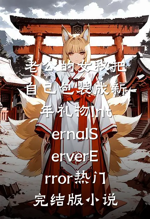 老公的女秘把自己包装成新年礼物InternalServerError热门完结版小说