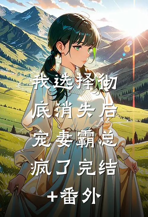 我选择彻底消失后，宠妻霸总疯了完结+番外