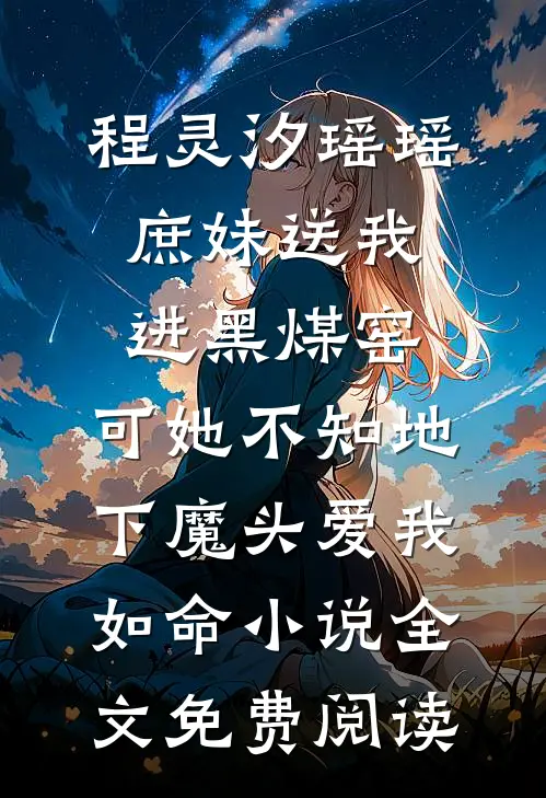 程灵汐瑶瑶庶妹送我进黑煤窑，可她不知地下魔头爱我如命小说全文免费阅读