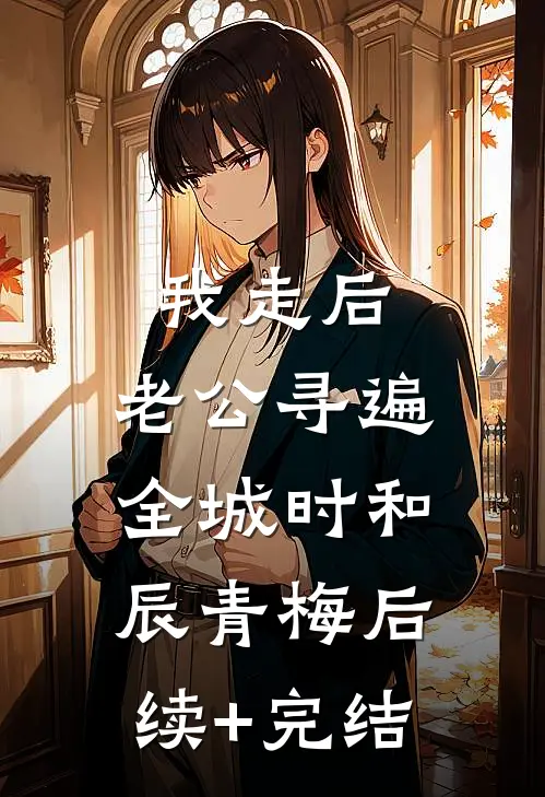 我走后，老公寻遍全城时和辰青梅后续+完结