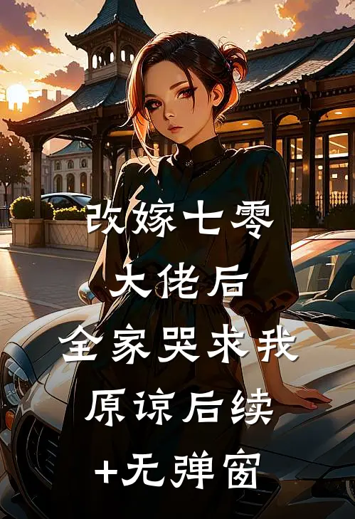 改嫁七零大佬后，全家哭求我原谅后续+无弹窗