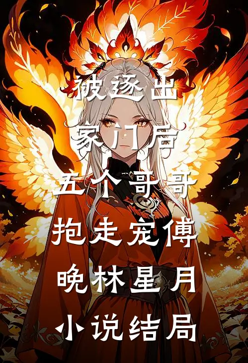 被逐出家门后，五个哥哥抱走宠傅晚林星月小说结局