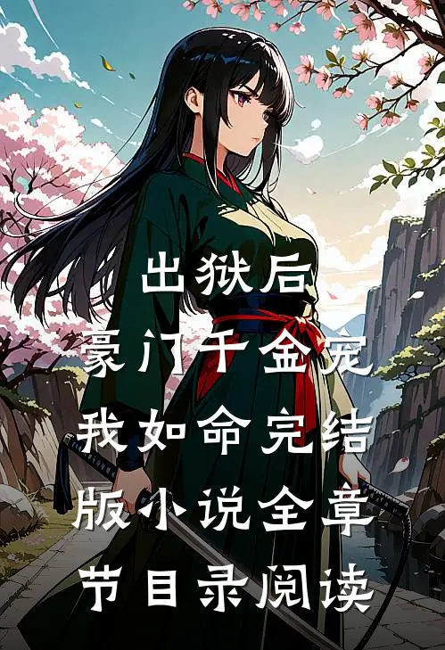 出狱后，豪门千金宠我如命完结版小说全章节目录阅读