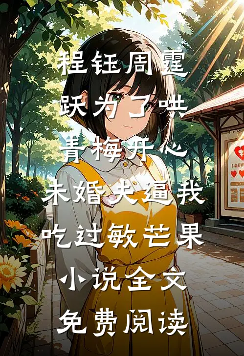 程钰周霆跃为了哄青梅开心，未婚夫逼我吃过敏芒果小说全文免费阅读