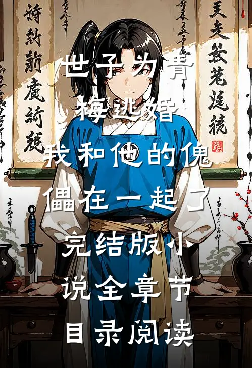 世子为青梅逃婚，我和他的傀儡在一起了完结版小说全章节目录阅读