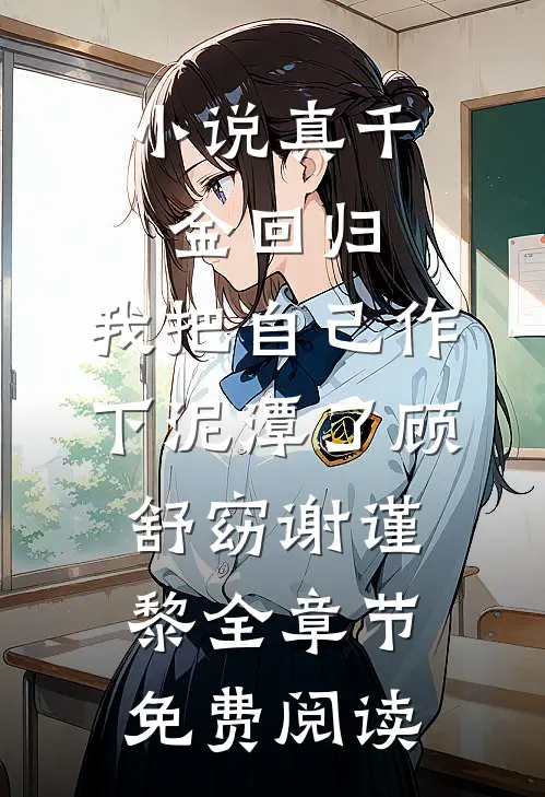 小说真千金回归，我把自己作下泥潭了顾舒窈谢谨黎全章节免费阅读