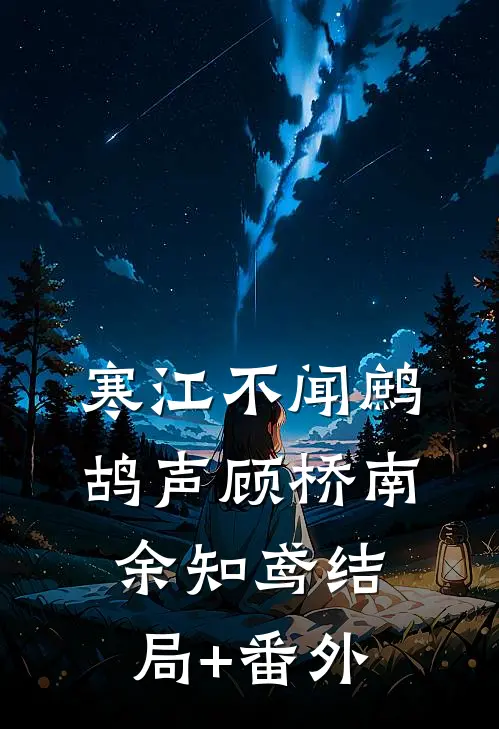 寒江不闻鹧鸪声顾桥南余知鸢结局+番外