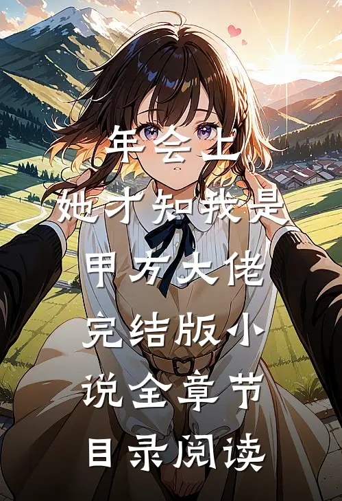 年会上，她才知我是甲方大佬完结版小说全章节目录阅读