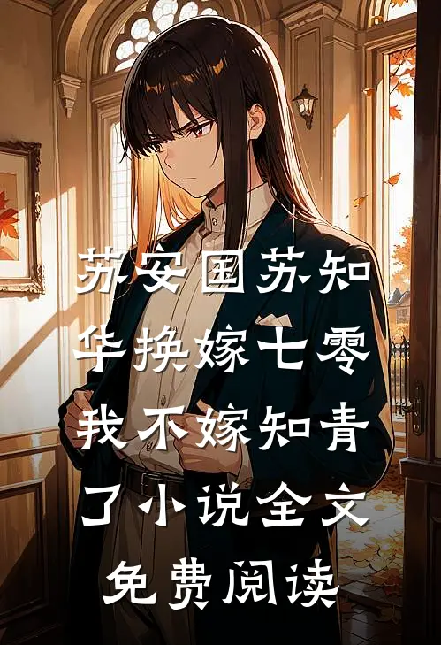苏安国苏知华换嫁七零，我不嫁知青了小说全文免费阅读
