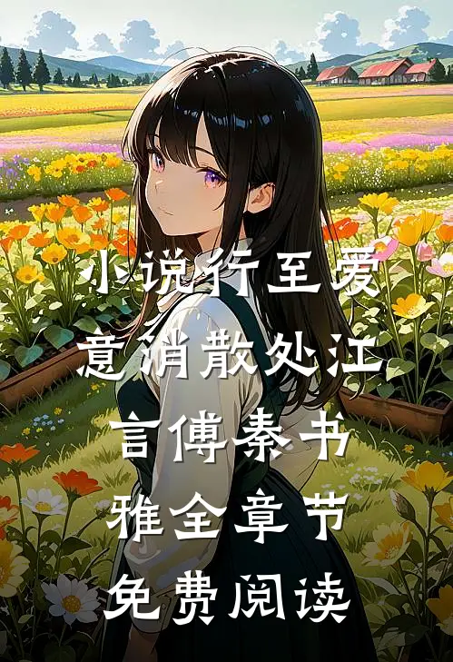 小说行至爱意消散处江言傅秦书雅全章节免费阅读